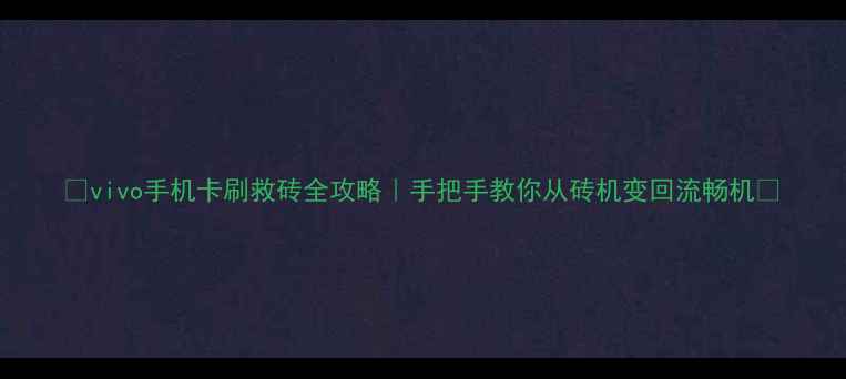 图片 🔥vivo手机卡刷救砖全攻略｜手把手教你从砖机变回流畅机💡