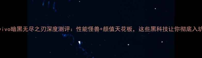 vivo暗黑无尽之刃深度测评性能怪兽颜值天花板这些黑科技让你彻底入坑