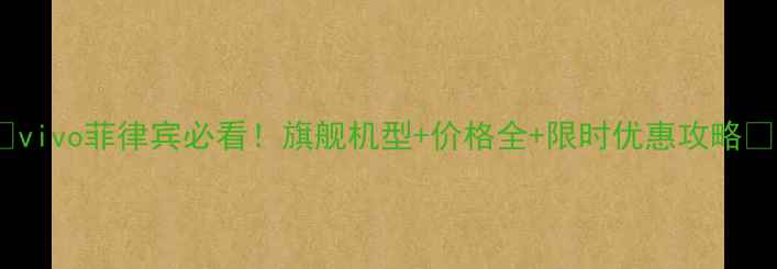 vivo菲律宾必看旗舰机型价格全限时优惠攻略