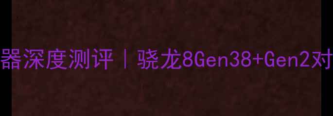 图片 🔥vivo骁龙处理器深度测评｜骁龙8Gen38+Gen2对比+选购指南🔥1