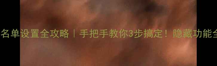 vivo黑名单设置全攻略手把手教你3步搞定隐藏功能全曝光