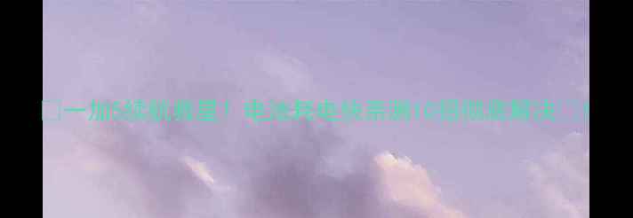 图片 🔥一加5续航救星！电池耗电快亲测10招彻底解决🔥1