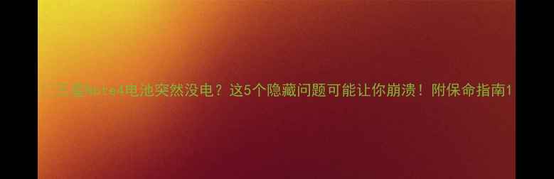 图片 🔥三星Note4电池突然没电？这5个隐藏问题可能让你崩溃！附保命指南1