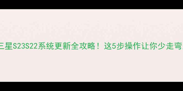 图片 🔥三星S23S22系统更新全攻略！这5步操作让你少走弯路1