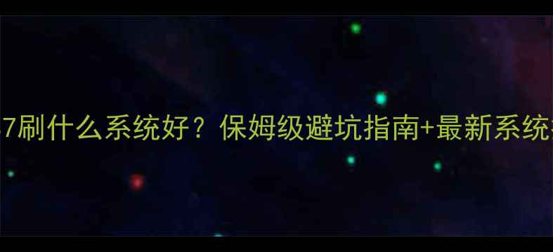 图片 🔥三星S7刷什么系统好？保姆级避坑指南+最新系统推荐✅1
