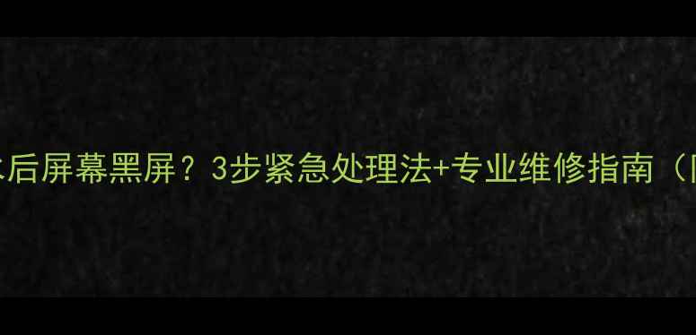图片 🔥三星手机进水后屏幕黑屏？3步紧急处理法+专业维修指南（附防泼水技巧）