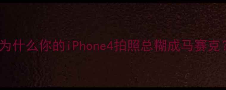为什么你的iPhone4拍照总糊成马赛克