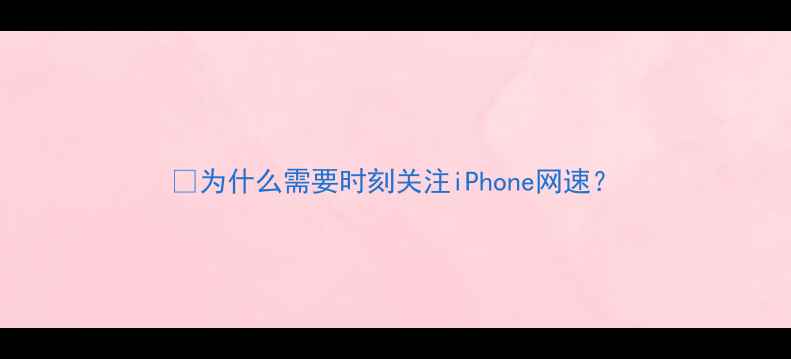 为什么需要时刻关注iPhone网速