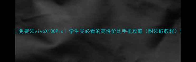 图片 🔥免费领vivoX100Pro！学生党必看的高性价比手机攻略（附领取教程）1