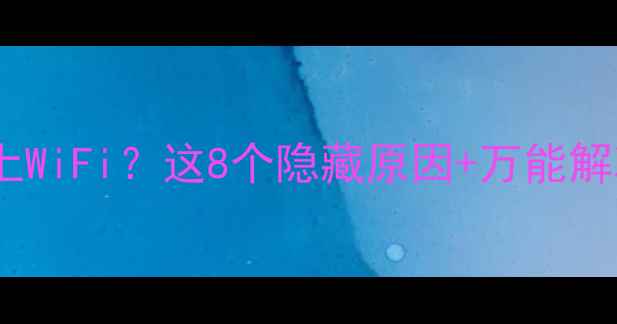 华为手机连不上WiFi这8个隐藏原因万能解决法全公开