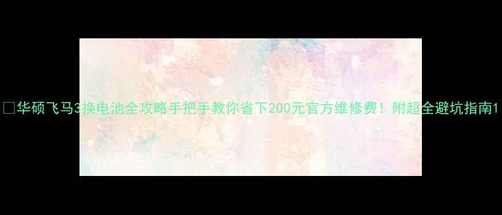 图片 🔥华硕飞马3换电池全攻略手把手教你省下200元官方维修费！附超全避坑指南1