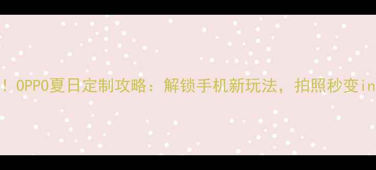 图片 🔥夏日必看！OPPO夏日定制攻略：解锁手机新玩法，拍照秒变ins风大片✨1