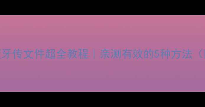 图片 🔥安卓手机蓝牙传文件超全教程｜亲测有效的5种方法（附避坑指南）