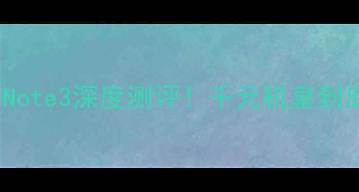 小米RedmiNote3深度测评千元机皇到底值不值