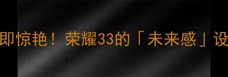 开箱即惊艳荣耀33的未来感设计语言