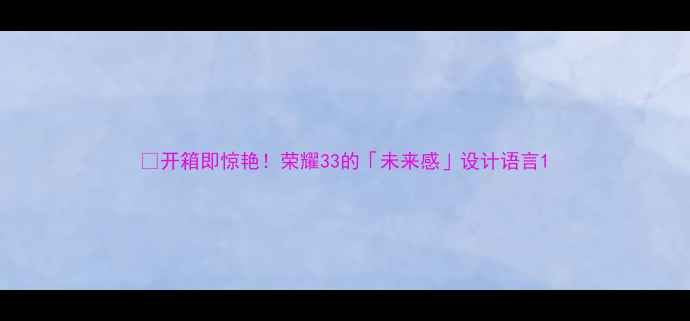 图片 🔥开箱即惊艳！荣耀33的「未来感」设计语言1