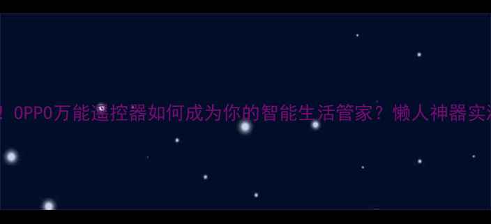 必看OPPO万能遥控器如何成为你的智能生活管家懒人神器实测全