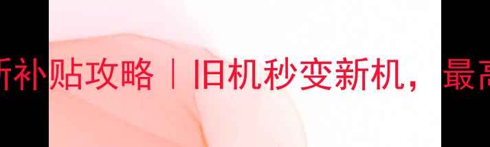 图片 🔥手机以旧换新补贴攻略｜旧机秒变新机，最高立省2000元！