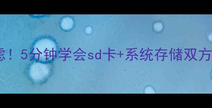 图片 🔥手机存储不足别焦虑！5分钟学会sd卡+系统存储双方案，轻松扩容到256GB