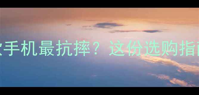 图片 🔥手机防摔测评：哪款手机最抗摔？这份选购指南让你少摔手机少心碎