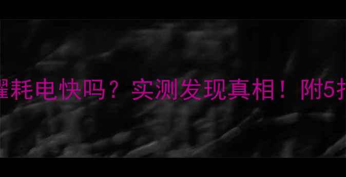 打王者荣耀耗电快吗实测发现真相附5招省电技巧