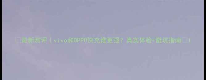 最新测评vivo和OPPO快充谁更强真实体验避坑指南