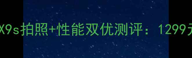 图片 🔥爆款机型！vivoX9s拍照+性能双优测评：1299元档值不值得冲？1