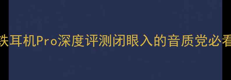 真无线天花板小米圈铁耳机Pro深度评测闭眼入的音质党必看附佩戴实测降噪对比