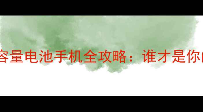 图片 🔥续航王者！高容量电池手机全攻略：谁才是你的真命天子？💡1