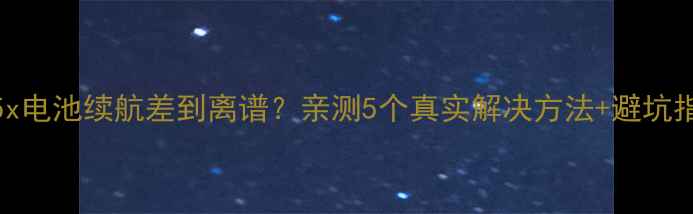 联想Z5x电池续航差到离谱亲测5个真实解决方法避坑指南