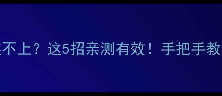 苹果5Wi-Fi连不上这5招亲测有效手把手教你快速恢复信号