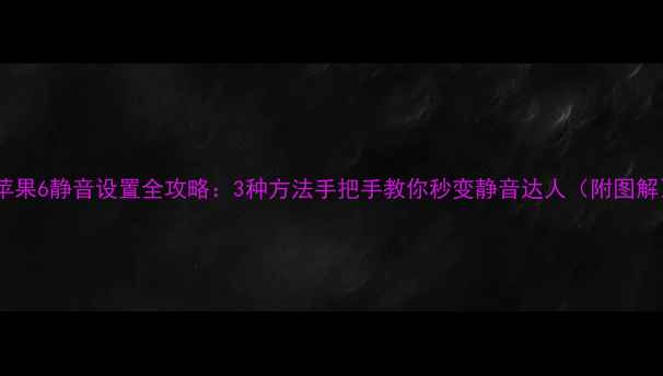 苹果6静音设置全攻略3种方法手把手教你秒变静音达人附图解
