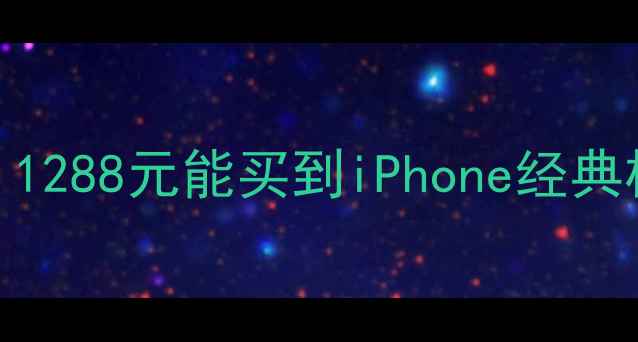 苹果7深度评测1288元能买到iPhone经典机型优缺点全