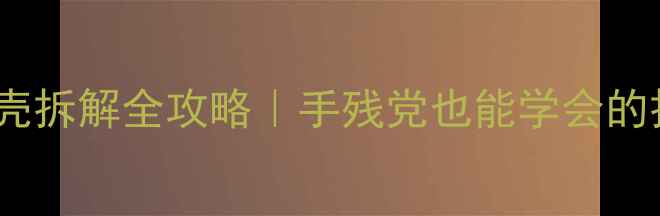 苹果AirPodsPro外壳拆解全攻略手残党也能学会的拆机教程避坑指南