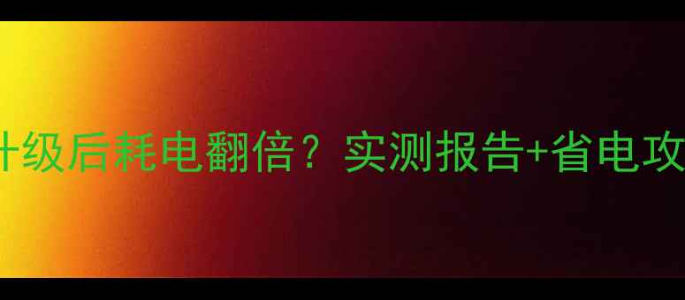 苹果iOS17升级后耗电翻倍实测报告省电攻略全公开