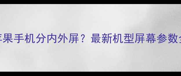 图片 🔥苹果手机分内外屏？最新机型屏幕参数全🔥