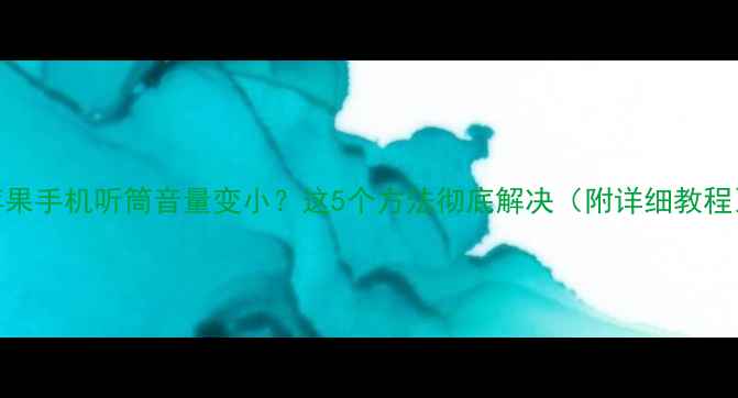 苹果手机听筒音量变小这5个方法彻底解决附详细教程