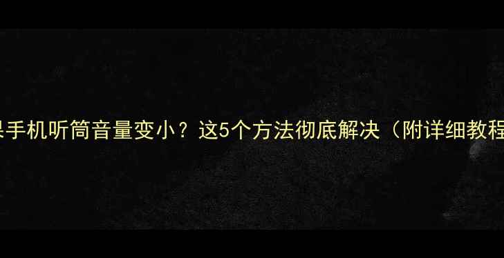 图片 🔥苹果手机听筒音量变小？这5个方法彻底解决（附详细教程）🔥1