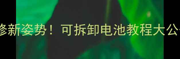 图片 🔥苹果手机电池维修新姿势！可拆卸电池教程大公开（附避坑指南）1