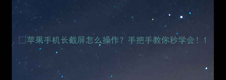 苹果手机长截屏怎么操作手把手教你秒学会
