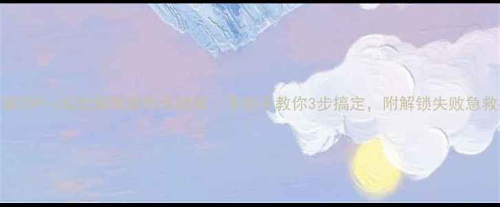 荣耀20Pro指纹解锁微信全攻略手把手教你3步搞定附解锁失败急救指南