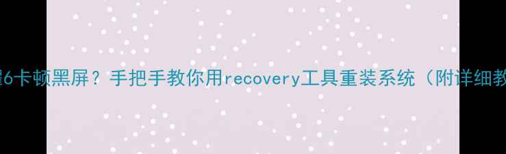 图片 🔥荣耀6卡顿黑屏？手把手教你用recovery工具重装系统（附详细教程）1