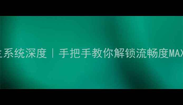 荣耀6原生系统深度手把手教你解锁流畅度MAX的隐藏功能