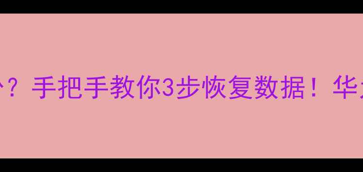 荣耀7无法备份手把手教你3步恢复数据华为手机备份指南