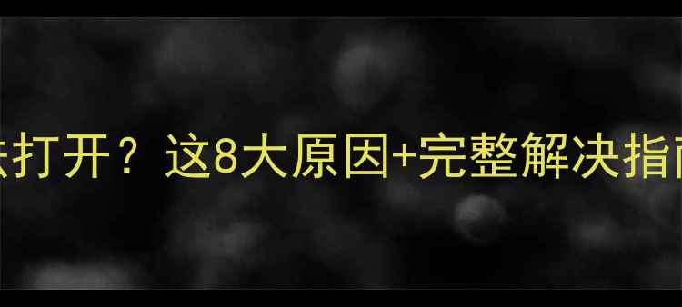 蓝灯APP安卓版无法打开这8大原因完整解决指南附亲测步骤