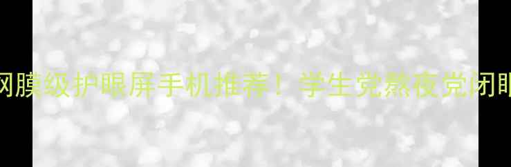 图片 🔥视网膜级护眼屏手机推荐！学生党熬夜党闭眼入🔥