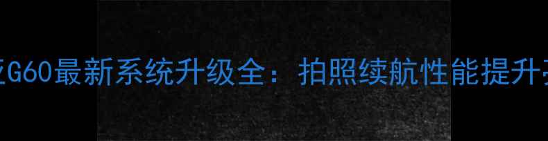图片 🔥诺基亚G60最新系统升级全：拍照续航性能提升亮点！💥