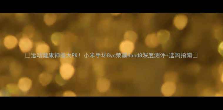 图片 🔥运动健康神器大PK！小米手环8vs荣耀Band8深度测评+选购指南💥