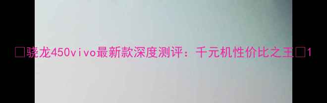 图片 🔥骁龙450vivo最新款深度测评：千元机性价比之王💥1