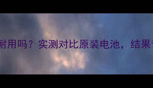 高仿电池真的耐用吗实测对比原装电池结果让我大吃一惊